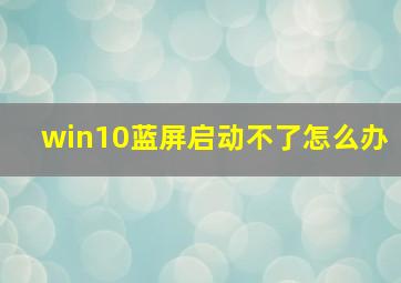 win10蓝屏启动不了怎么办