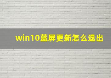 win10蓝屏更新怎么退出