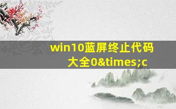 win10蓝屏终止代码大全0×c