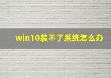 win10装不了系统怎么办