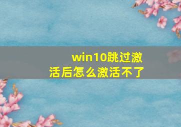 win10跳过激活后怎么激活不了