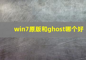 win7原版和ghost哪个好