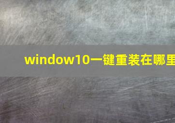 window10一键重装在哪里