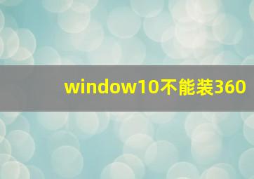 window10不能装360