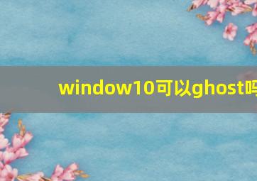 window10可以ghost吗