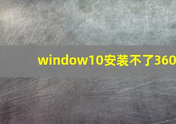 window10安装不了360