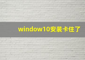 window10安装卡住了