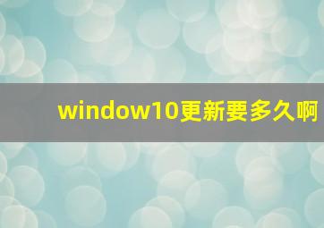 window10更新要多久啊