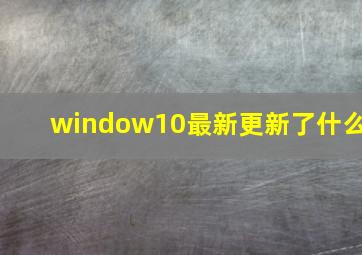 window10最新更新了什么