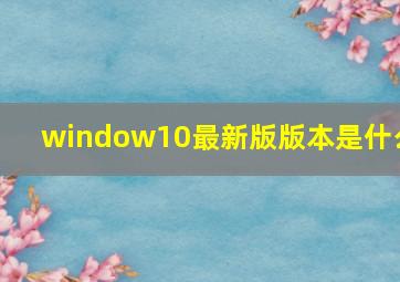 window10最新版版本是什么