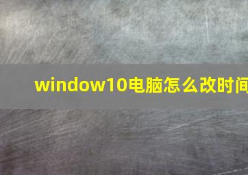 window10电脑怎么改时间