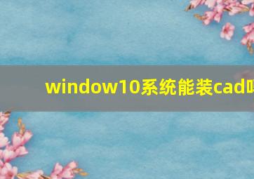 window10系统能装cad吗