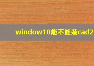 window10能不能装cad2005