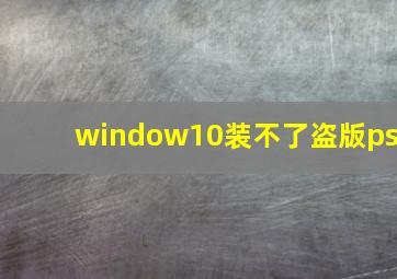 window10装不了盗版ps