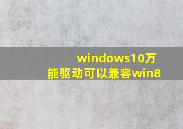 windows10万能驱动可以兼容win8