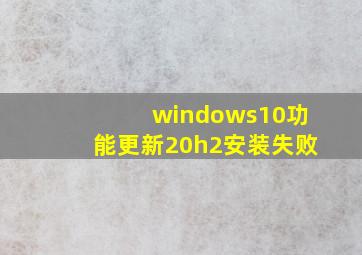 windows10功能更新20h2安装失败