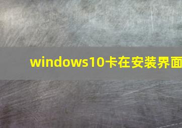 windows10卡在安装界面