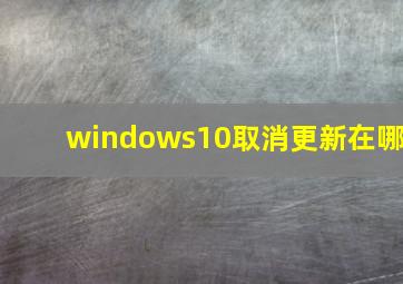 windows10取消更新在哪