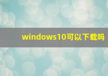 windows10可以下载吗