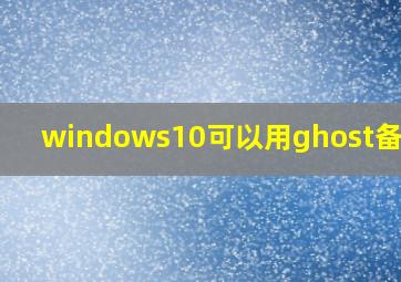 windows10可以用ghost备份吗