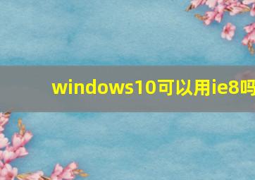 windows10可以用ie8吗