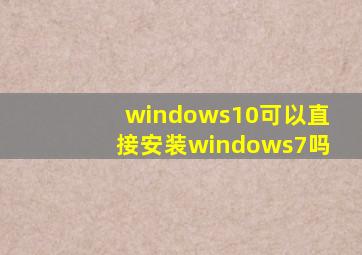 windows10可以直接安装windows7吗