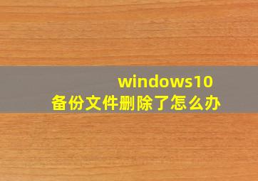 windows10备份文件删除了怎么办