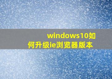 windows10如何升级ie浏览器版本