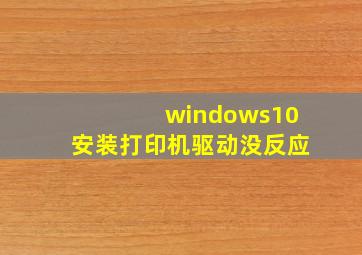 windows10安装打印机驱动没反应