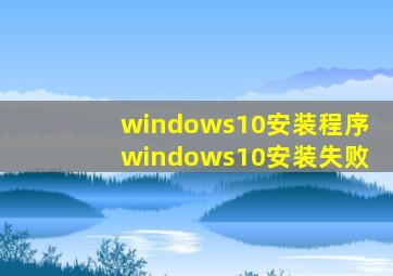 windows10安装程序windows10安装失败