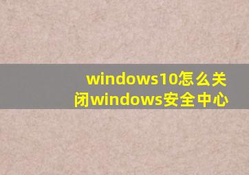 windows10怎么关闭windows安全中心