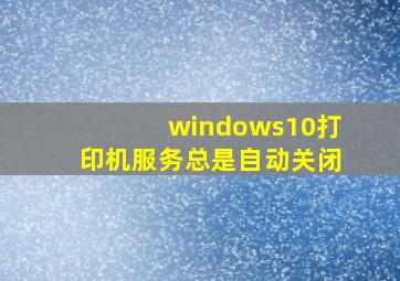 windows10打印机服务总是自动关闭