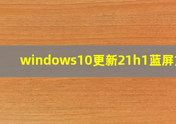 windows10更新21h1蓝屏重启