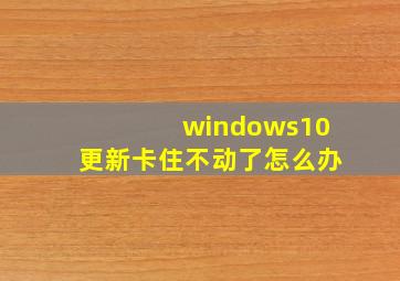 windows10更新卡住不动了怎么办