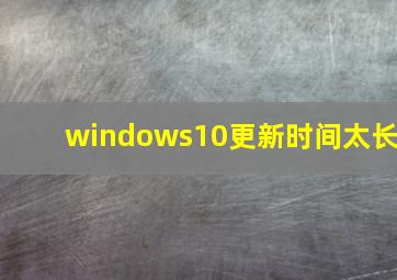 windows10更新时间太长