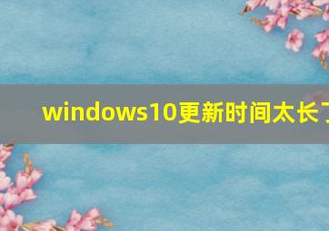 windows10更新时间太长了