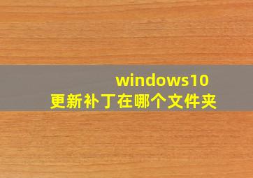 windows10更新补丁在哪个文件夹