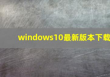 windows10最新版本下载