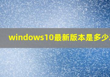 windows10最新版本是多少2021