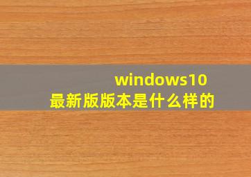 windows10最新版版本是什么样的