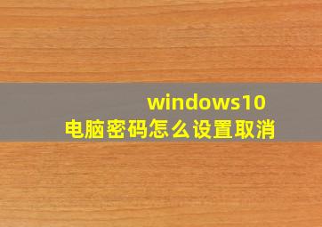 windows10电脑密码怎么设置取消