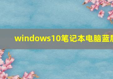 windows10笔记本电脑蓝屏