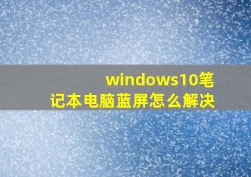 windows10笔记本电脑蓝屏怎么解决