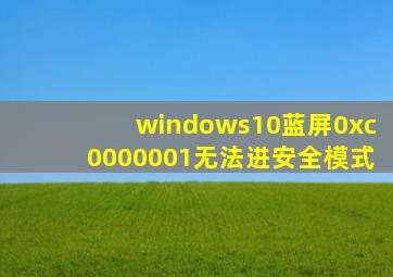 windows10蓝屏0xc0000001无法进安全模式