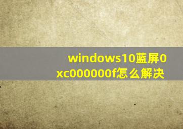 windows10蓝屏0xc000000f怎么解决