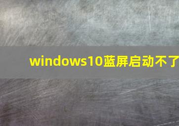 windows10蓝屏启动不了