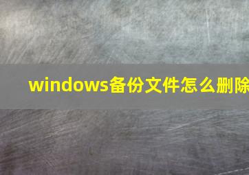 windows备份文件怎么删除