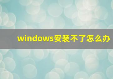 windows安装不了怎么办