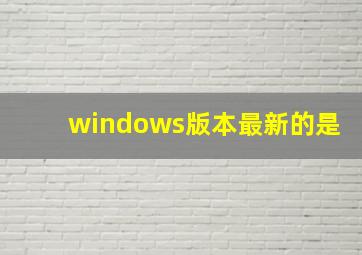 windows版本最新的是