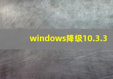 windows降级10.3.3